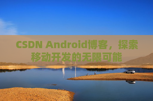 CSDN Android博客，探索移动开发的无限可能